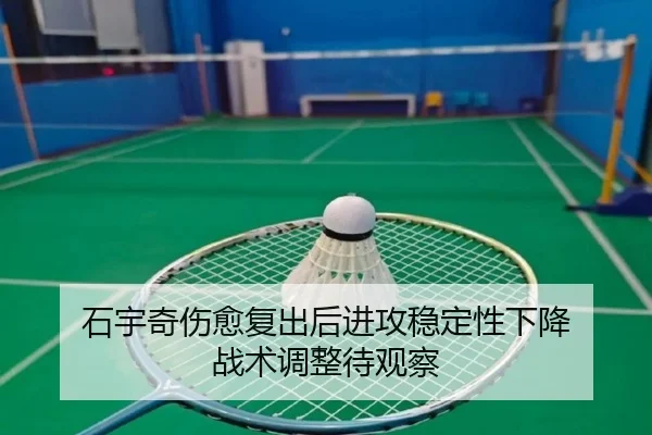 石宇奇伤愈复出后进攻稳定性下降 战术调整待观察