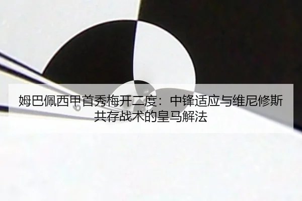 姆巴佩西甲首秀梅开二度：中锋适应与维尼修斯共存战术的皇马解法